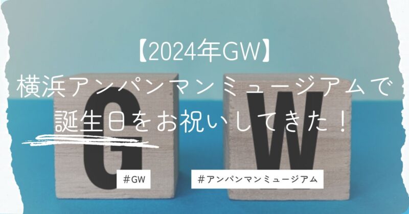 2024年GW。横浜アンパンマンミュージアムで誕生日をお祝いしてきた！